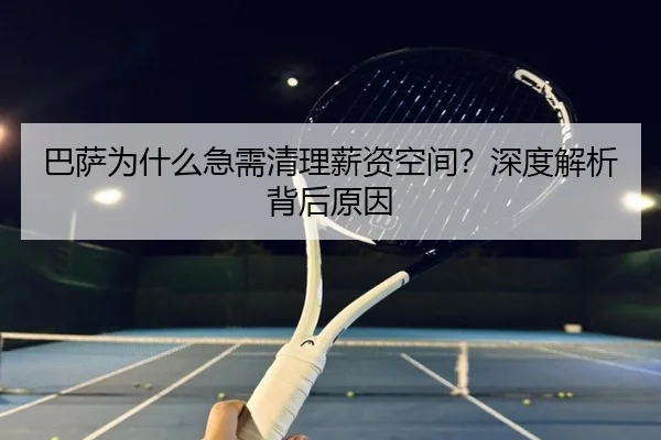 巴萨为什么急需清理薪资空间？深度解析背后原因