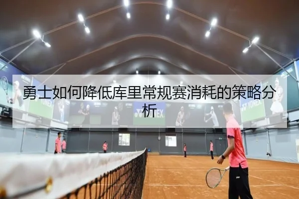 勇士如何降低库里常规赛消耗的策略分析